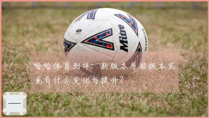 哈哈体育测评：新版本与旧版本究竟有什么变化与提升？