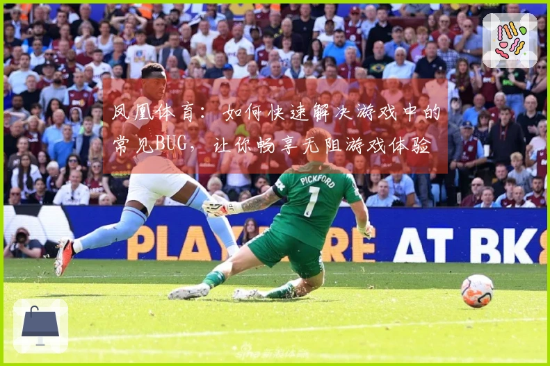 凤凰体育：如何快速解决游戏中的常见BUG，让你畅享无阻游戏体验