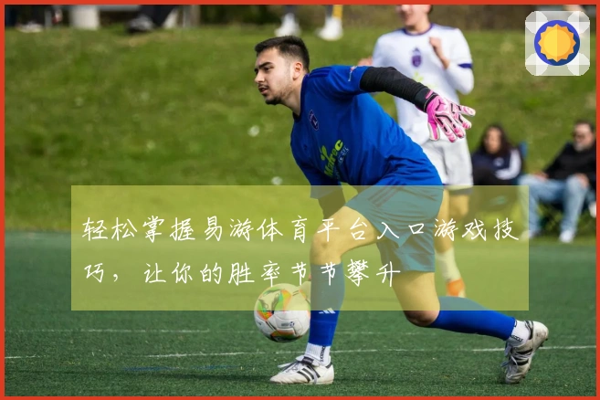 轻松掌握易游体育平台入口游戏技巧，让你的胜率节节攀升