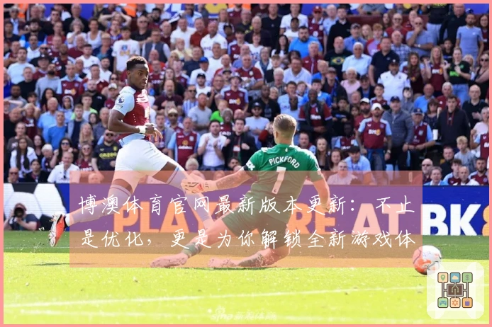 博澳体育官网最新版本更新：不止是优化，更是为你解锁全新游戏体验的秘密武器