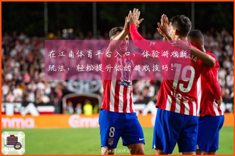 在江南体育平台入口，体验游戏新玩法，轻松提升你的游戏技巧！