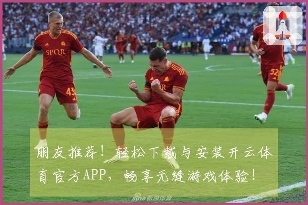 朋友推荐！轻松下载与安装开云体育官方APP，畅享无缝游戏体验！
