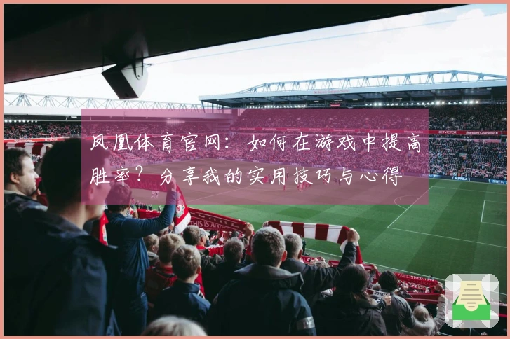 凤凰体育官网：如何在游戏中提高胜率？分享我的实用技巧与心得